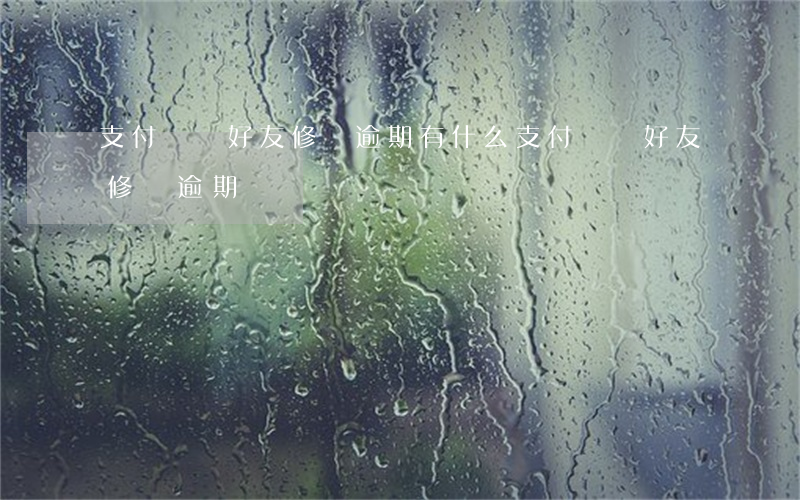 支付寶幫好友修復逾期有什么（支付寶幫好友修復逾期）
