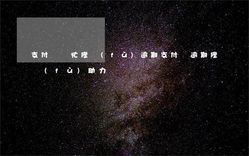 支付寶幫忙修復(fù)逾期(支付寶逾期修復(fù)助力)