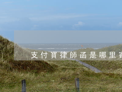 支付寶律師函是哪里寄送的