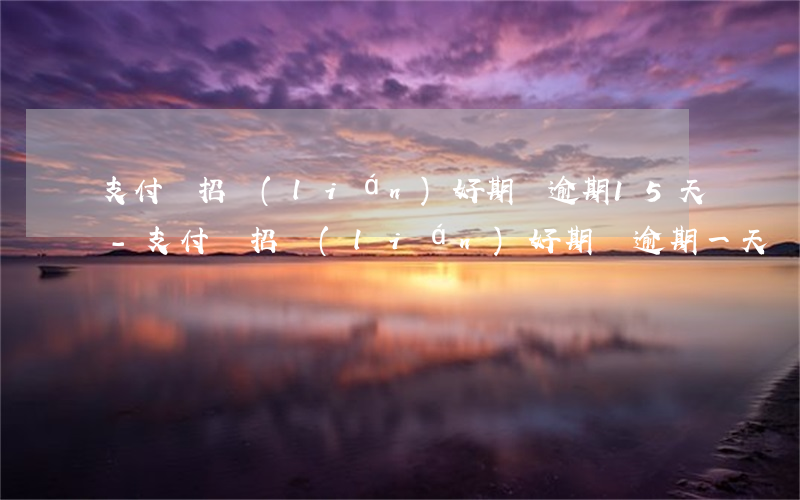 支付寶招聯(lián)好期貸逾期15天-支付寶招聯(lián)好期貸逾期一天會上征信嗎