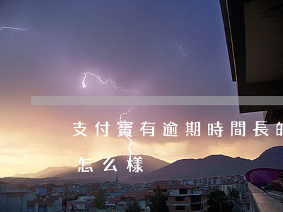 支付寶有逾期時間長的嗎(支付寶逾期很久了怎么樣)