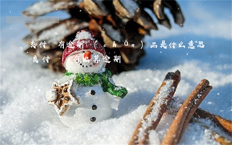 支付寶有逾期產(chǎn)品是什么意思（支付寶還有品算逾期嗎）