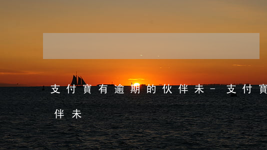 支付寶有逾期的伙伴未-支付寶有逾期的伙伴未