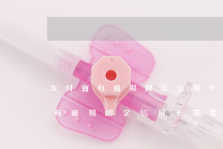 支付寶有逾期綁定信用卡需要解綁-支付寶有逾期綁定信用卡需要解綁嗎