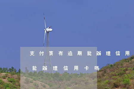 支付寶有逾期能辦理信用卡嗎 支付寶有逾期能辦理信用卡嗎