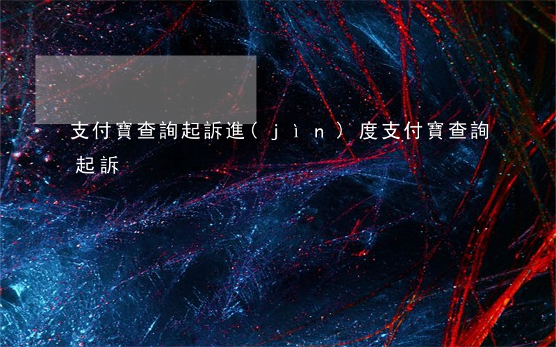 支付寶查詢起訴進(jìn)度（支付寶查詢起訴）