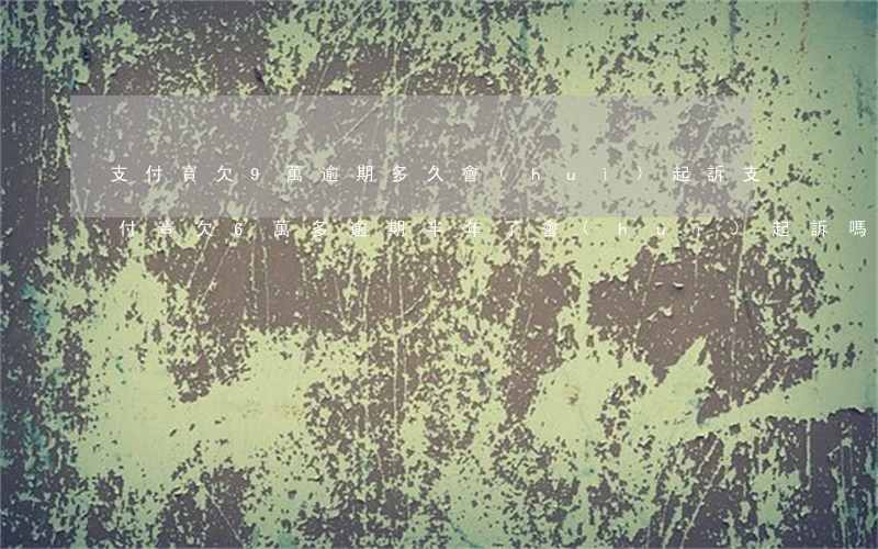 支付寶欠9萬逾期多久會(huì)起訴(支付寶欠6萬多,逾期半年了會(huì)起訴嗎)