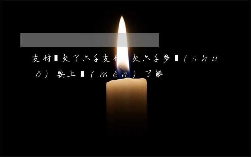 支付寶欠了六千(支付寶欠六千多說(shuō)要上門(mén)了解)