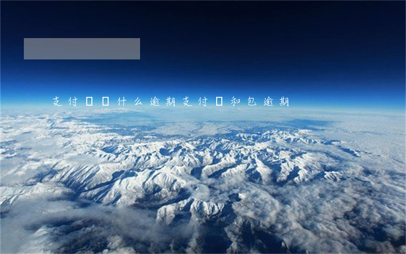 支付寶為什么逾期（支付寶和包逾期）