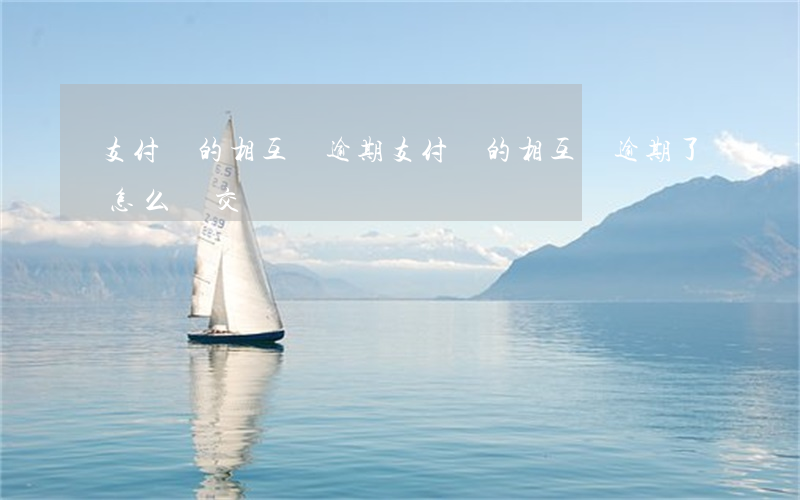支付寶的相互寶逾期(支付寶的相互寶逾期了怎么補交)