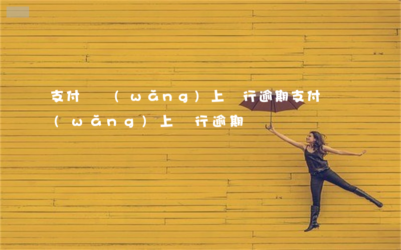 支付寶網(wǎng)上銀行逾期(支付寶網(wǎng)上銀行逾期)