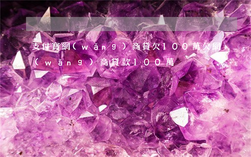 支付寶網(wǎng)商貸欠100萬(欠網(wǎng)商貸款100萬)