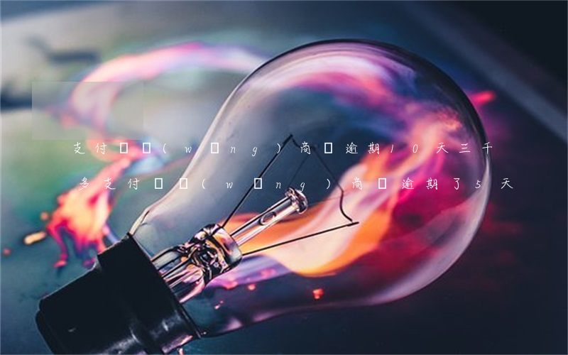支付寶網(wǎng)商貸逾期10天三千多(支付寶網(wǎng)商貸逾期了5天)