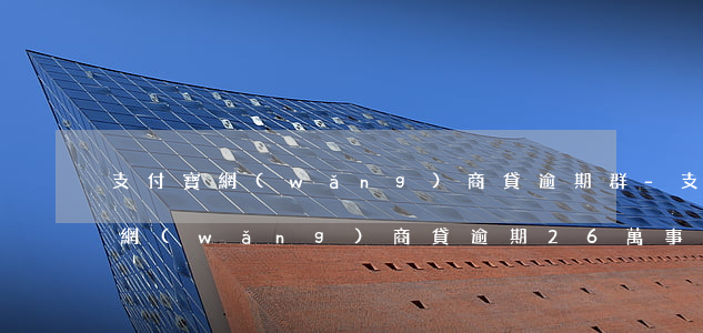 支付寶網(wǎng)商貸逾期群-支付寶網(wǎng)商貸逾期26萬事件
