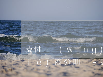 支付寶網(wǎng)商銀行逾期能協(xié)商分期嗎-支付寶網(wǎng)商銀行可以協(xié)商還款嗎