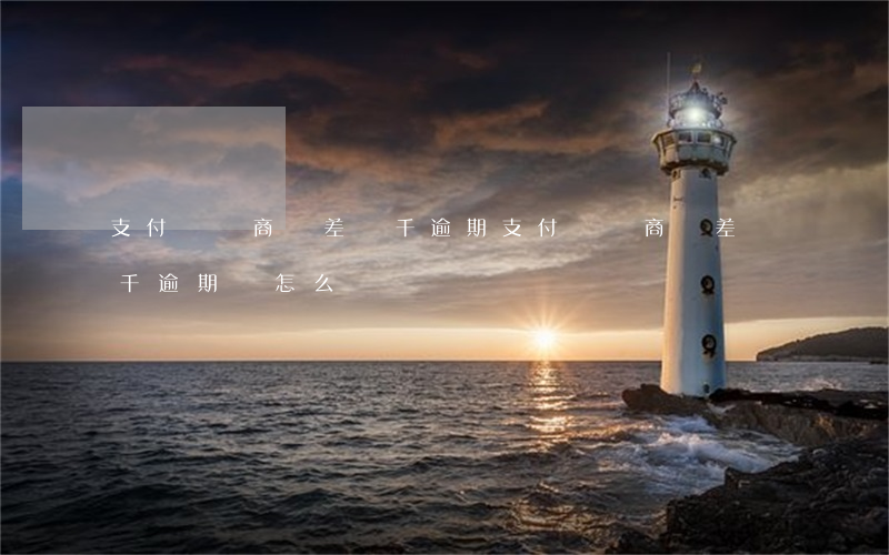 支付寶網商貸差幾千逾期(支付寶網商貸差幾千逾期會怎么樣)