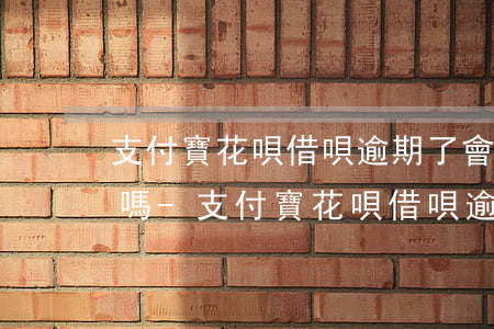 支付寶花唄借唄逾期了會(huì)怎么樣嗎-支付寶花唄借唄逾期了會(huì)怎么樣嗎2021