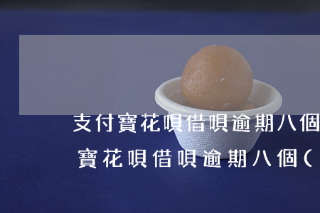 支付寶花唄借唄逾期八個(gè)月-支付寶花唄借唄逾期八個(gè)月接到電話讓我還清欠款