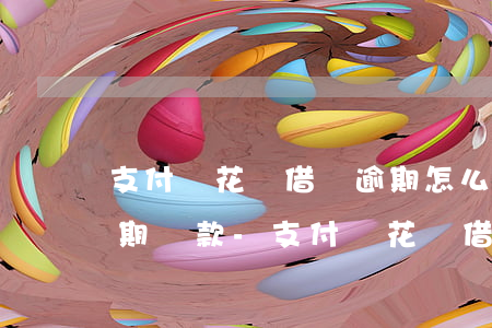 支付寶花唄借唄逾期怎么協(xié)商分期還款-支付寶花唄借唄逾期如何協(xié)商還款