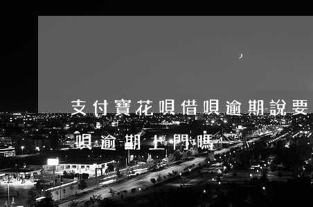 支付寶花唄借唄逾期說要上門了解 支付寶借唄逾期上門嗎