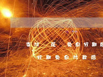 支付寶花唄免息分期后還款有手續費嗎-花唄分期免息付款后還款時還要收取手續費嗎