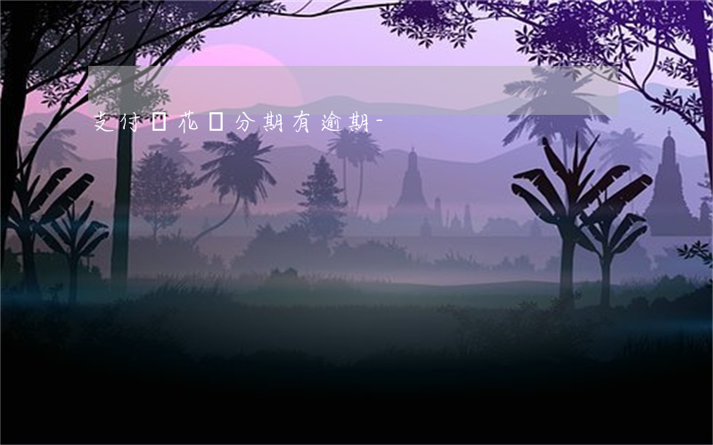 支付寶花唄分期有逾期-
