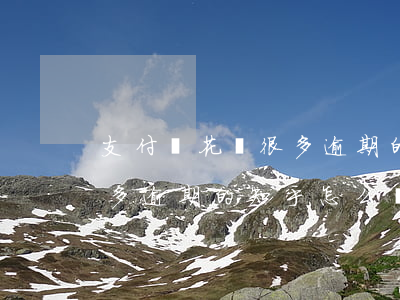 支付寶花唄很多逾期的知乎-支付寶花唄很多逾期的知乎怎么辦