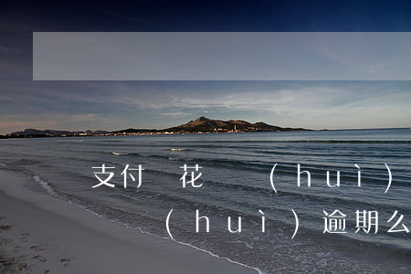 支付寶花唄會(huì)逾期么-支付寶花唄會(huì)逾期么嗎