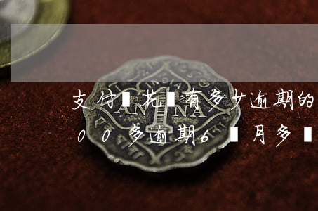 支付寶花唄有多少逾期的(支付寶花唄欠2000多逾期6個月多會起訴我)