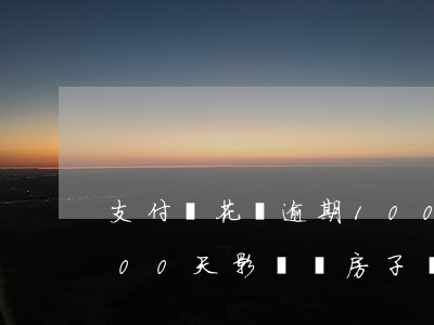 支付寶花唄逾期100天(支付寶花唄逾期100天影響買房子嗎)