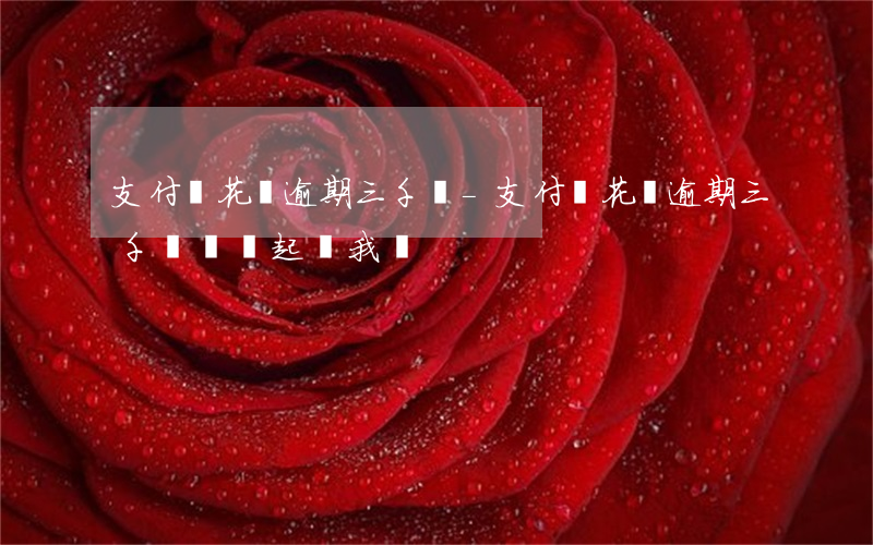 支付寶花唄逾期三千塊-支付寶花唄逾期三千塊錢會起訴我嗎