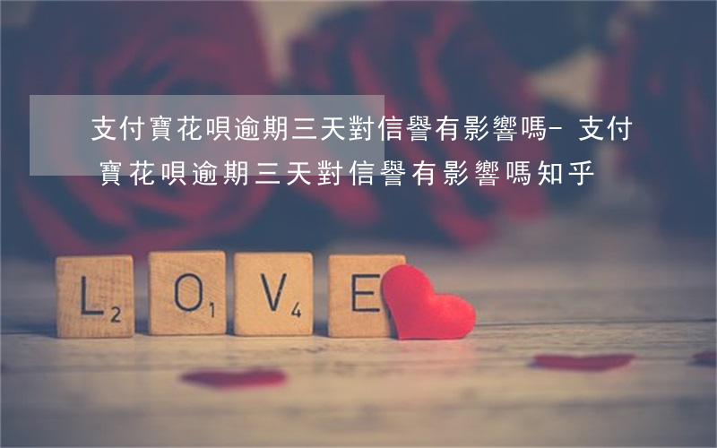 支付寶花唄逾期三天對信譽有影響嗎-支付寶花唄逾期三天對信譽有影響嗎知乎