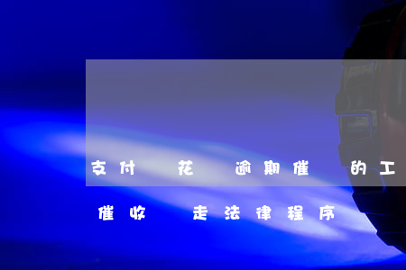 支付寶花唄逾期催賬的工作(支付寶花唄逾期催收說走法律程序)