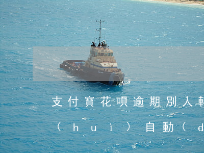支付寶花唄逾期別人轉(zhuǎn)賬會(huì)自動(dòng)還款嗎-支付寶花唄逾期別人轉(zhuǎn)賬會(huì)自動(dòng)還款嗎安全嗎
