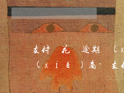 支付寶花唄逾期協(xié)商還款怎么協(xié)商-支付寶花唄逾期協(xié)商還款怎么協(xié)商的