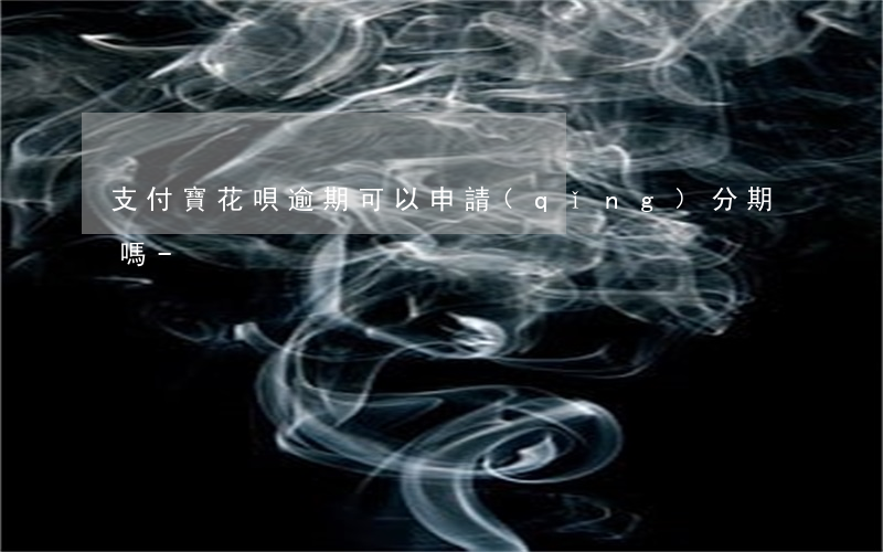 支付寶花唄逾期可以申請(qǐng)分期嗎-