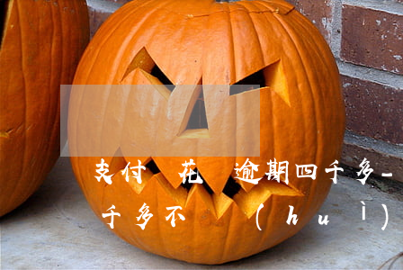 支付寶花唄逾期四千多-支付寶花唄逾期四千多不還會(huì)有什么后果