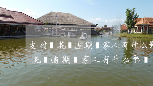 支付寶花唄逾期對家人有什么影響-支付寶花唄逾期對家人有什么影響嗎