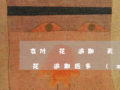 支付寶花唄逾期幾天會(huì)樣(支付寶花唄逾期后多長(zhǎng)時(shí)間可以恢復(fù)使用)