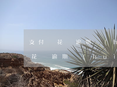 支付寶花唄逾期會(huì)要求-支付寶花唄逾期會(huì)要求還全款嗎