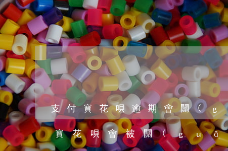 支付寶花唄逾期會關(guān)閉么(支付寶花唄會被關(guān)閉嗎)