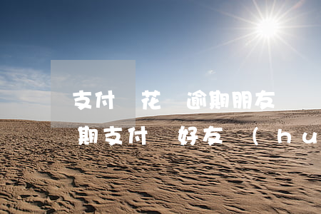 支付寶花唄逾期朋友幫還有影響嗎-花唄逾期支付寶好友會(huì)知道嗎