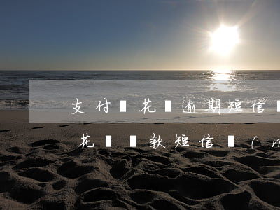 支付寶花唄逾期短信內(nèi)容(支付寶花唄還款短信內(nèi)容)