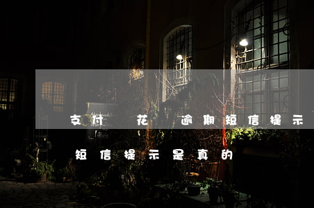 支付寶花唄逾期短信提示-支付寶花唄逾期短信提示是真的嗎