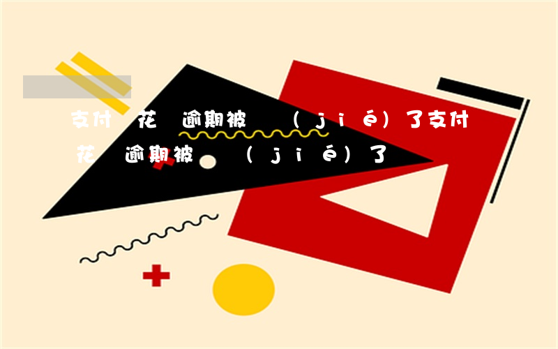 支付寶花唄逾期被凍結(jié)了(支付寶花唄逾期被凍結(jié)了)