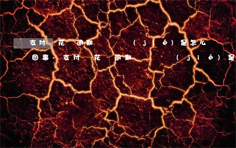 支付寶花唄逾期賬戶凍結(jié)是怎么回事-支付寶花唄逾期賬戶凍結(jié)是怎么回事啊