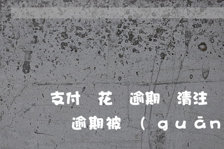 支付寶花唄逾期還清注銷再開通-支付寶花唄逾期被關(guān)閉 還上可以開通嗎