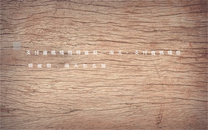 支付寶螞蟻借唄逾期一兩天-支付寶螞蟻借唄逾期一兩天怎么辦