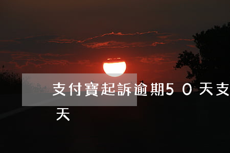 支付寶起訴逾期50天(支付寶起訴逾期50天)