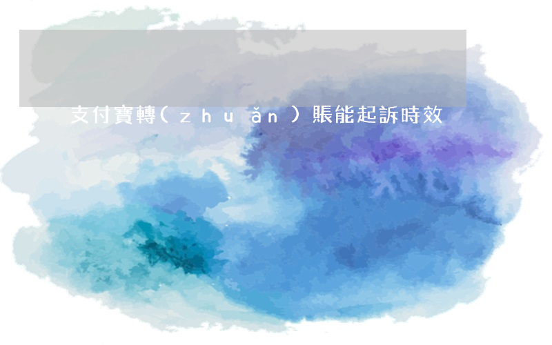 支付寶轉(zhuǎn)賬能起訴時效